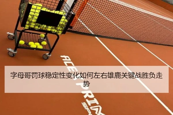 字母哥罚球稳定性变化如何左右雄鹿关键战胜负走势